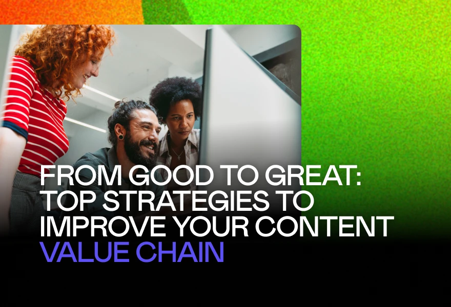 From good to great: Top strategies to improve your content value chain